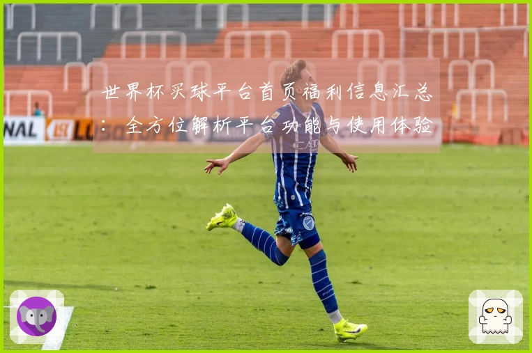世界杯买球平台首页福利信息汇总：全方位解析平台功能与使用体验