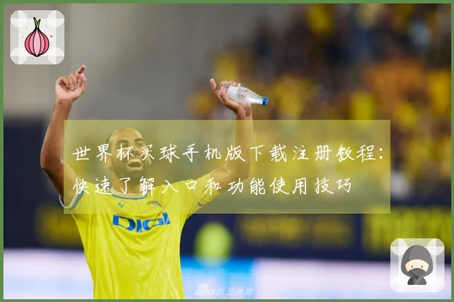 世界杯买球手机版下载注册教程:快速了解入口和功能使用技巧