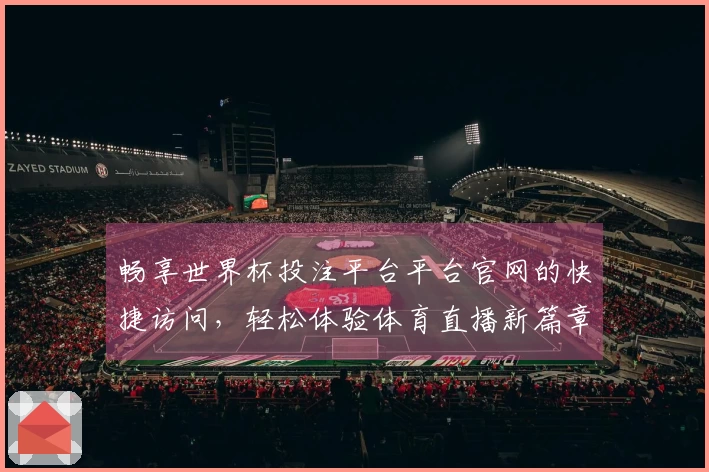 畅享世界杯投注平台平台官网的快捷访问，轻松体验体育直播新篇章