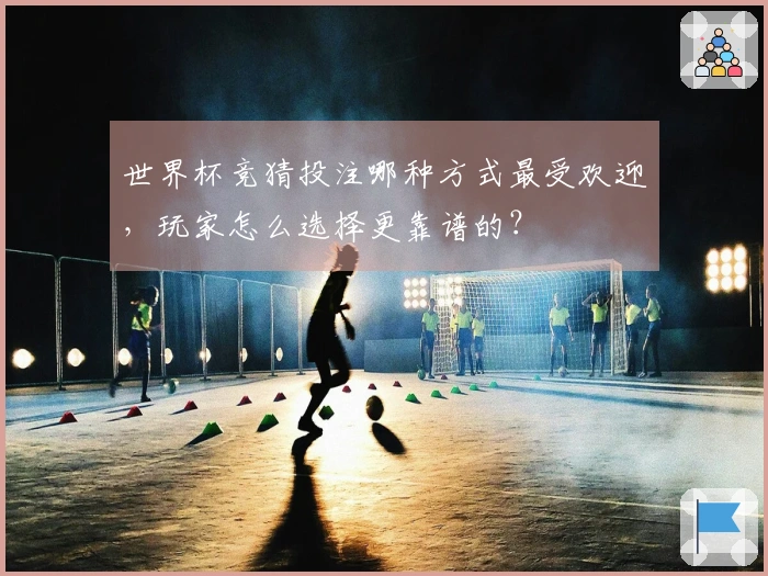 世界杯竞猜投注哪种方式最受欢迎，玩家怎么选择更靠谱的？