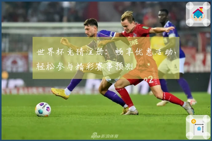 世界杯竞猜注册：畅享优惠活动，轻松参与精彩赛事预测