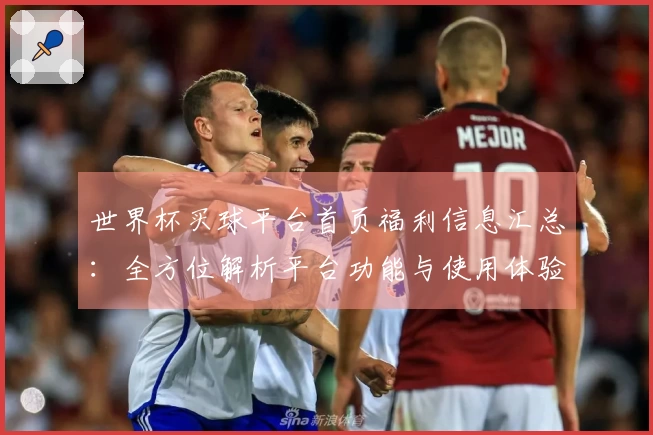 世界杯买球平台首页福利信息汇总：全方位解析平台功能与使用体验