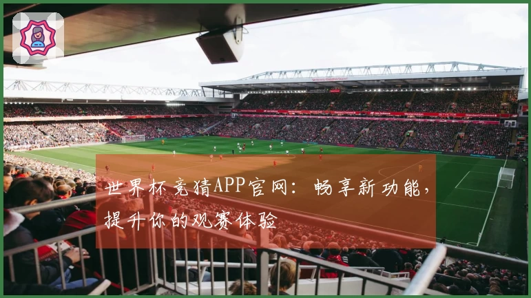 世界杯竞猜APP官网：畅享新功能，提升你的观赛体验