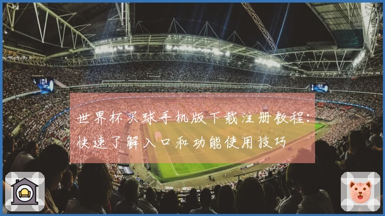 世界杯买球手机版下载注册教程：快速了解入口和功能使用技巧