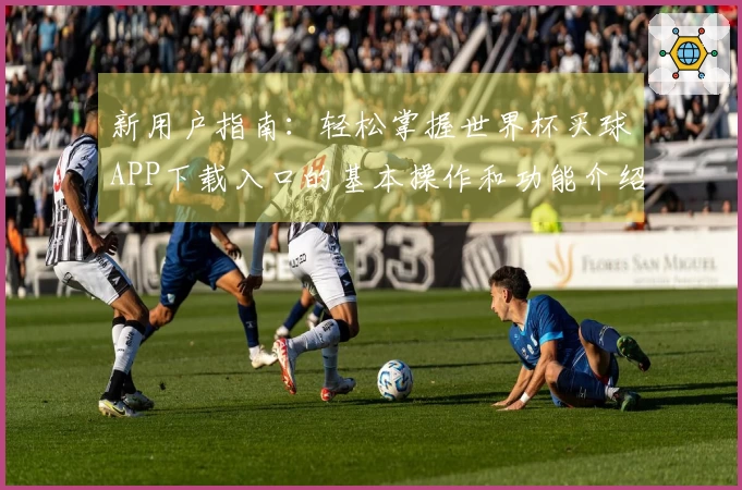 新用户指南：轻松掌握世界杯买球APP下载入口的基本操作和功能介绍