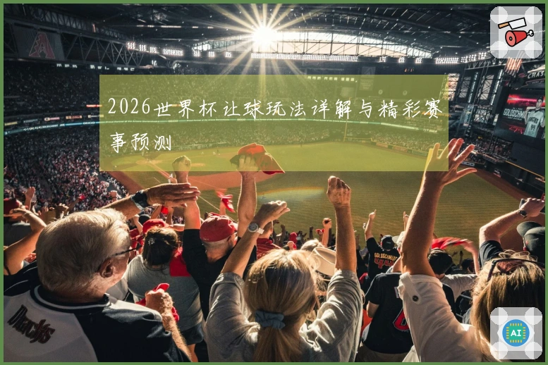 2026世界杯让球玩法详解与精彩赛事预测