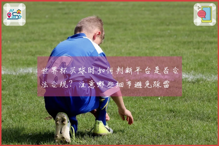 世界杯买球时如何判断平台是否合法合规？注意哪些细节避免踩雷